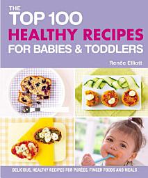 圖示圖片：The Top 100 Healthy Recipes for Babies & Toddlers: Delicious, Healthy Recipes for Purées, Finger Foods and Meals
