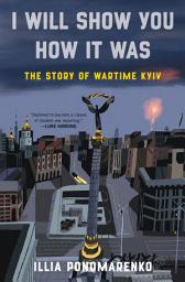 Icoonafbeelding voor I Will Show You How It Was: The Story of Wartime Kyiv