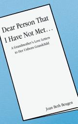Icon image Dear Person That I Have Not Met...: A Grandmother's Love Letters to Her Unborn Grandchild