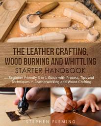 Icon image The Leather Crafting,Wood Burning and Whittling Starter Handbook: Beginner Friendly 3 in 1 Guide with Process,Tips and Techniques in Leatherworking and Wood Crafting