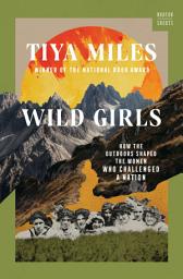 Icon image Wild Girls: How the Outdoors Shaped the Women Who Challenged a Nation