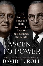 Icon image Ascent to Power: How Truman Emerged from Roosevelt's Shadow and Remade the World