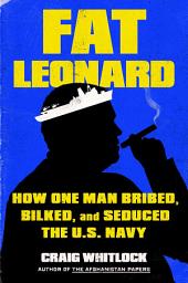 Imagen de ícono de Fat Leonard: How One Man Bribed, Bilked, and Seduced the U.S. Navy