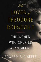Icoonafbeelding voor The Loves of Theodore Roosevelt: The Women Who Created a President