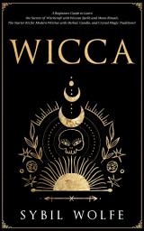 Icon image Wicca: A Beginners Guide to Learn the Secrets of Witchcraft with Wiccan Spells and Moon Rituals. The Starter Kit for Modern Witches with Herbal, Candle, and Crystal Magic Traditions!
