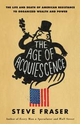 圖示圖片：The Age of Acquiescence: The Life and Death of American Resistance to Organized Wealth and Power