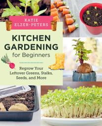 Icon image Kitchen Gardening for Beginners: Regrow Your Leftover Greens, Stalks, Seeds, and More
