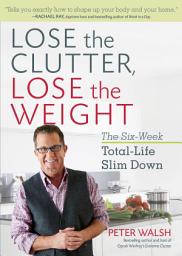 Icon image Lose the Clutter, Lose the Weight: The Six-Week Total-Life Slim Down
