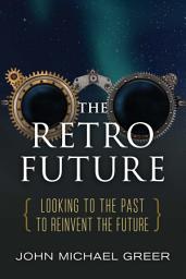 Icon image The Retro Future: Looking to the Past to Reinvent the Future