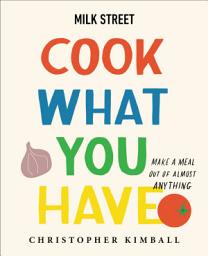 Imagen de ícono de Milk Street: Cook What You Have: Make a Meal Out of Almost Anything (A Cookbook)