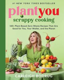 Icon image PlantYou: Scrappy Cooking: 140+ Plant-Based Zero-Waste Recipes That Are Good for You, Your Wallet, and the Planet