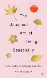 The Japanese Art of Living Seasonally: An invitation to celebrate every day белгішесінің суреті