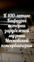К 100-летию Кафедры истории зарубежной музыки Московской консерватории