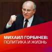 Михаил Горбачев: политика и жизнь
