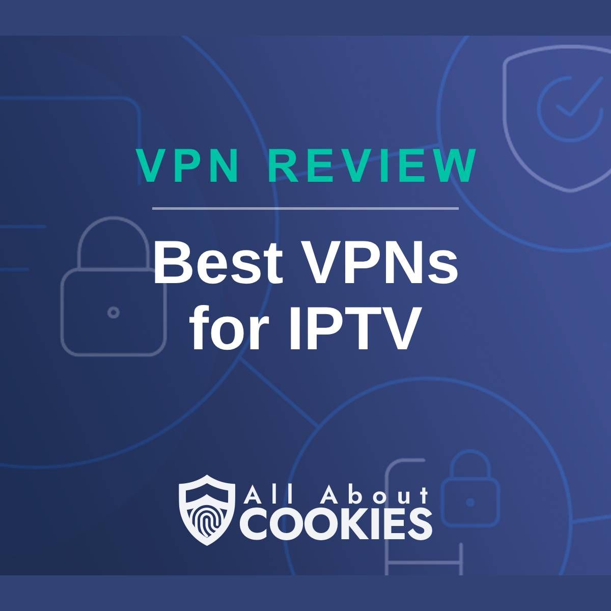 A blue background with images of locks and shields with the text &quot;VPN Review Best VPNs for IPTV&quot; and the All About Cookies logo. 