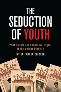 Javier Samper Vendrell, "The Seduction of Youth: Print Culture and Homosexual Rights in the Weimar Republic" (U Toronto Press, 2020)