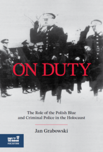 Jan Grabowski, "On Duty: The Role of the Polish Blue and Criminal Police in the Holocaust" (Yad Vashem, 2024)