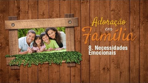 8.Necessidades Emocionais - Adoração em Família 2017