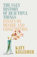 The ugly history of beautiful things : essays on desire and consumption Book cover