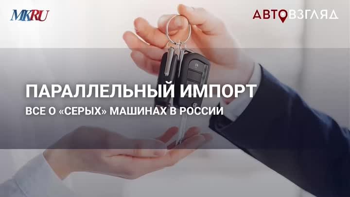 Параллельный импорт: все о «серых» машинах в России. АвтоВзгляд, Мо ...