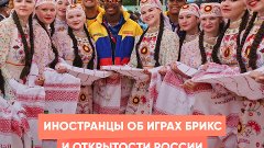 Иностранцы об Играх БРИКС и открытости России