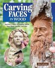 Carving Faces in Wood : Beginner's Guide to Creating Lifelike Eyes, Noses, Mo...
