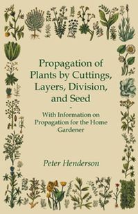 Buy Propagation of Plants by Cuttings, Layers, Division, and Seed - With Information on Propagation for the Home Gardener by  Peter Henderson and Read this Book on Kobo's Free Apps. Discover Kobo's Vast Collection of Ebooks and Audiobooks Today - Over 4 Million Titles!