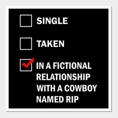 a black and white sign that says, single taken in a fictional relationship with a cowboy named rip