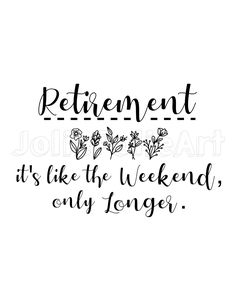 the words retirement it's like to weekend only longer on white paper with black ink