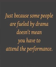 Just because some people are fueled by drama doesn't mean you have to attend the performance. Meaningful Quotes, Motivation, Wisdom Quotes, Humour, Popular Quotes, Words Of Wisdom, Quote Of The Day, Words Quotes, Quotable Quotes