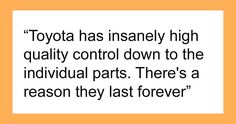 a quote that reads toyota has insannely high quality control down to the individual parts there's a reason they last forever