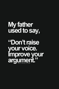 a quote that reads, my father used to say don't raise your voice improve your argument