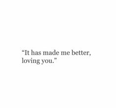an image of a quote that says it has made me better, loving you '