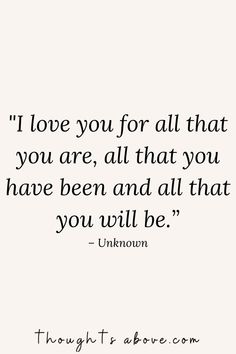 a quote that says i love you for all that you are, all that you have been and all that you will be