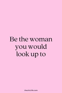 the quote be the woman you would look up to