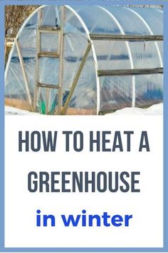 a greenhouse with the words how to heat a greenhouse in winter on top of it
