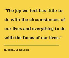 the joy we feel has little to do with the circumstances of our lives and everything to do with the focus of our lives