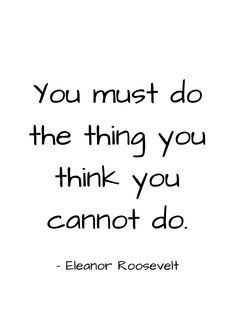 a quote that reads, you must do the thing you think you cannot't do