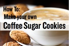 coffee and cookies on a plate with the words how to make your own coffee sugar cookies