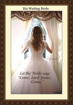 His Waiting Bride. Let the Bride say: "Come, Lord Jesus, Come." Daughter, Bride Groom