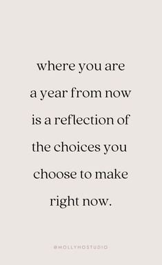 a quote that says where you are a year from now is a reflection of the choices you choose to make right now