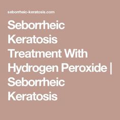 Seborrheic Keratosis Treatment With Hydrogen Peroxide | Seborrheic Keratosis Natural Remedies, Seborrhoeic Dermatitis, Hydrogen Peroxide, Topical Treatments, Health Remedies, Remedies, Holistic Health, Health And Beauty