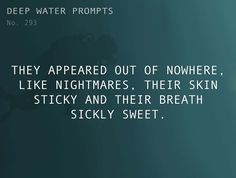 there is a quote on the water saying they appear out of nowhere like nightmares, their skin sticky and their breath sickly sweet
