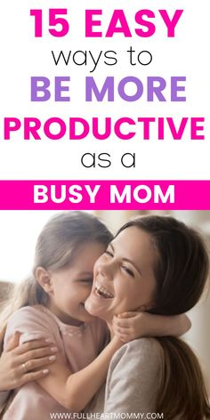 two girls hugging each other with the text 15 easy ways to be more productive as a busy mom