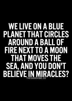 a quote that reads, we live on a blue planet that circles around a ball of fire next to a moon that moves the sea and you don't