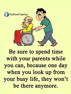 a man pushing another man in a wheel chair with the caption be sure to spend time with your parents while you can, because one day when you look up from your busy life, they won't