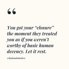 a quote that says, you got your closure the moment they treated you as if you even