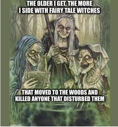 an image of three witches in the woods with text that reads, the older i get the more i side with fairy tale witches that moved to the woods and killed anyone that disturbed them