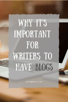 a laptop with the words why it's important for writer to have blogs