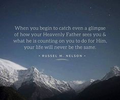 a quote from russell m nelson about how to catch a glimpse of how your heavenly father sees you & what he is counting on you to do for him, your life will never be the same